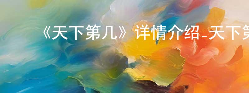 曹卫明发布《天下第几》详情介绍_天下第几已完结在线观看_天下第几迅雷下载_国漫